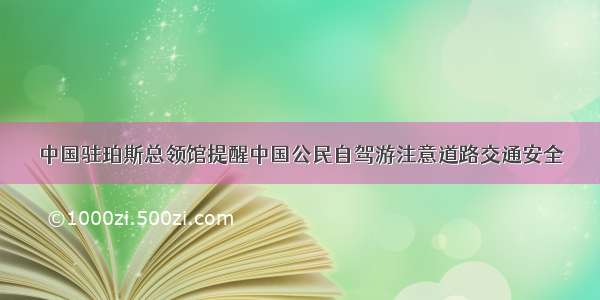 中国驻珀斯总领馆提醒中国公民自驾游注意道路交通安全