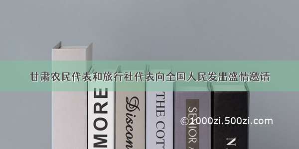 甘肃农民代表和旅行社代表向全国人民发出盛情邀请