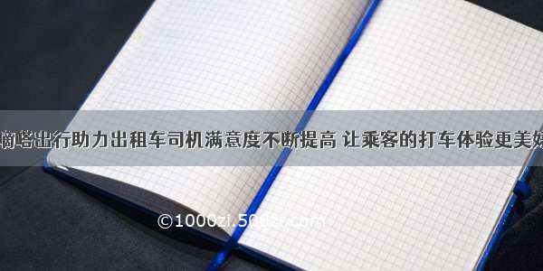 嘀嗒出行助力出租车司机满意度不断提高 让乘客的打车体验更美好