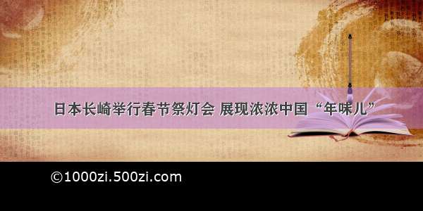 日本长崎举行春节祭灯会 展现浓浓中国“年味儿”