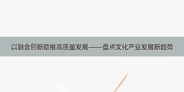 以融合创新助推高质量发展——盘点文化产业发展新趋势