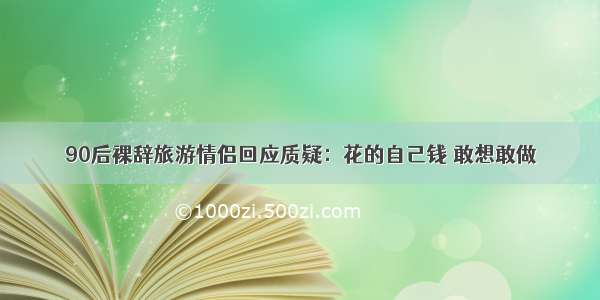 90后裸辞旅游情侣回应质疑：花的自己钱 敢想敢做