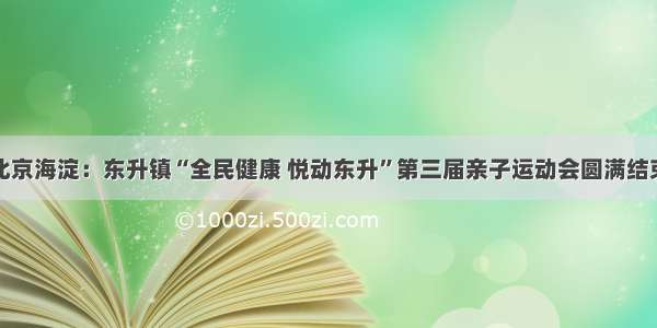 北京海淀：东升镇“全民健康 悦动东升”第三届亲子运动会圆满结束