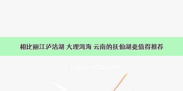 相比丽江泸沽湖 大理洱海 云南的抚仙湖更值得推荐