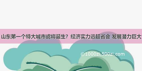 山东第一个特大城市或将诞生？经济实力远超省会 发展潜力巨大