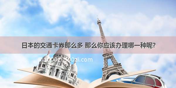 日本的交通卡券那么多 那么你应该办理哪一种呢？