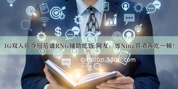 IG双人组夺冠后请RNG辅助吃饭 网友：等Ning喜酒再吃一顿！