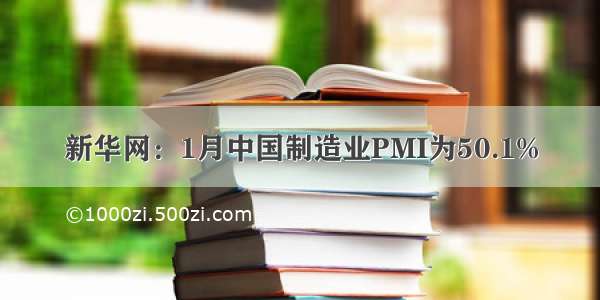 新华网：1月中国制造业PMI为50.1%