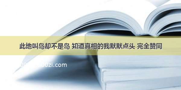 此地叫岛却不是岛 知道真相的我默默点头 完全赞同