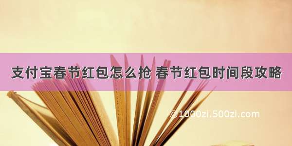 支付宝春节红包怎么抢 春节红包时间段攻略