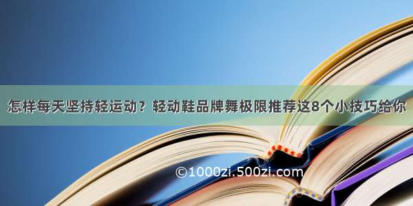 怎样每天坚持轻运动？轻动鞋品牌舞极限推荐这8个小技巧给你