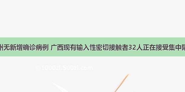 3月17日钦州无新增确诊病例 广西现有输入性密切接触者32人正在接受集中隔离医学观察