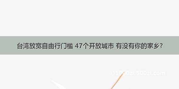 台湾放宽自由行门槛 47个开放城市 有没有你的家乡？