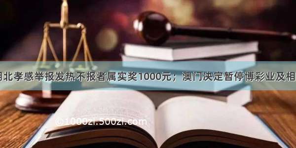 每经14点丨湖北孝感举报发热不报者属实奖1000元；澳门决定暂停博彩业及相关娱乐行业半