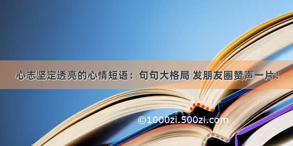 心志坚定透亮的心情短语：句句大格局 发朋友圈赞声一片！