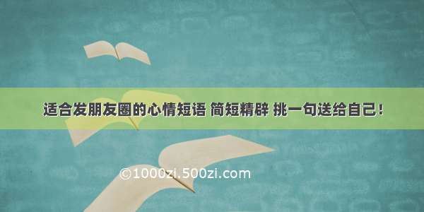 适合发朋友圈的心情短语 简短精辟 挑一句送给自己！