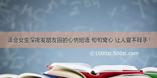 适合女生深夜发朋友圈的心情短语 句句窝心 让人爱不释手！