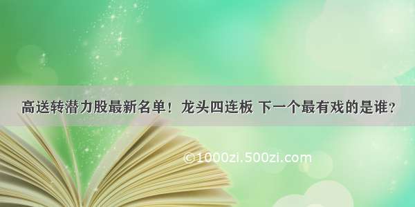 高送转潜力股最新名单！龙头四连板 下一个最有戏的是谁？