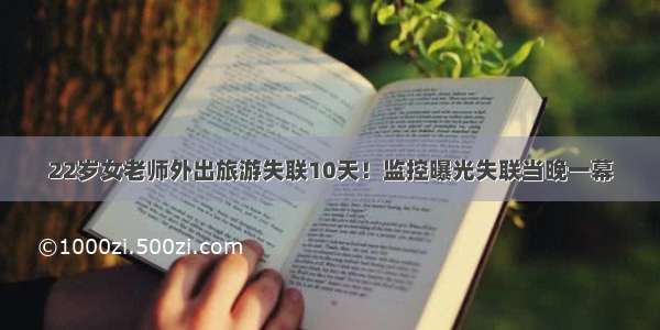 22岁女老师外出旅游失联10天！监控曝光失联当晚一幕