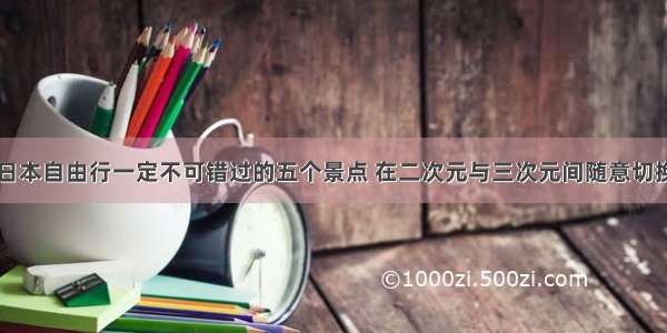 日本自由行一定不可错过的五个景点 在二次元与三次元间随意切换