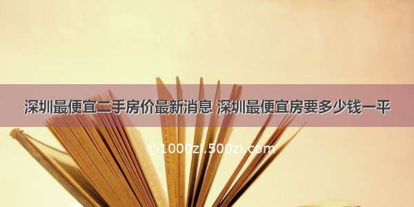 深圳最便宜二手房价最新消息 深圳最便宜房要多少钱一平