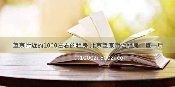 望京附近的1000左右的租房 北京望京附近租房一室一厅