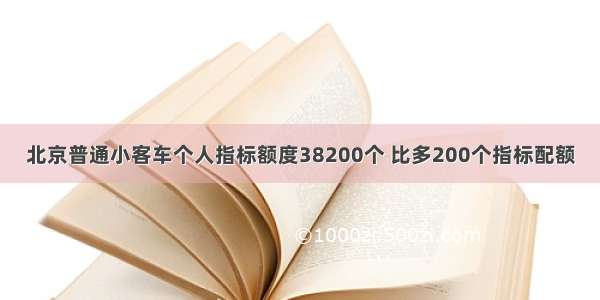 北京普通小客车个人指标额度38200个 比多200个指标配额