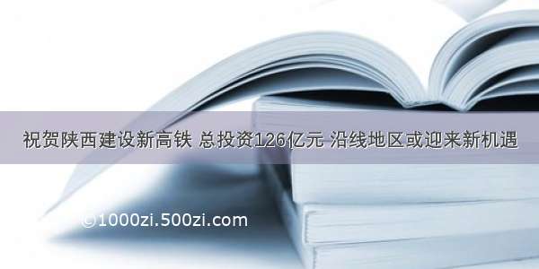 祝贺陕西建设新高铁 总投资126亿元 沿线地区或迎来新机遇