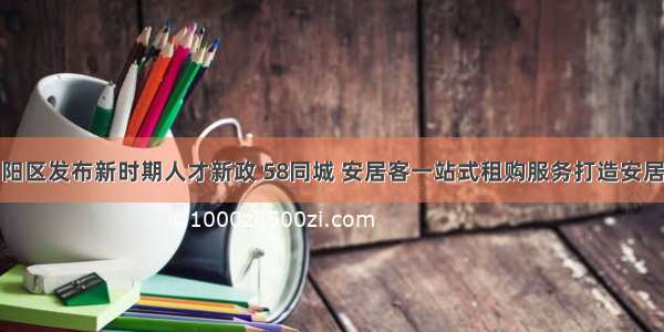 杭州富阳区发布新时期人才新政 58同城 安居客一站式租购服务打造安居新体验