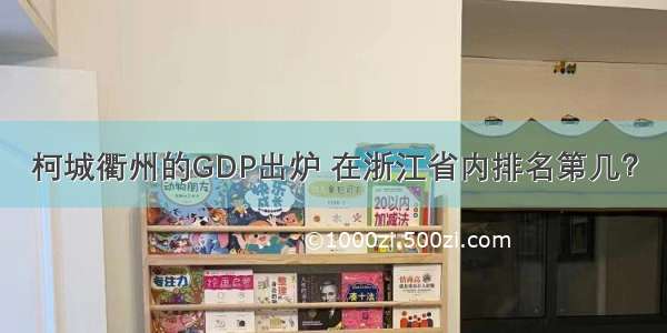 柯城衢州的GDP出炉 在浙江省内排名第几？