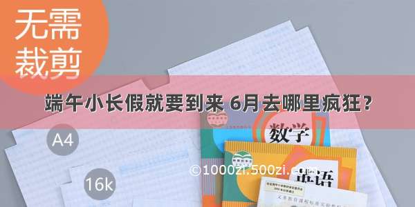 端午小长假就要到来 6月去哪里疯狂？