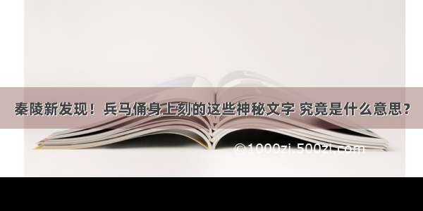 秦陵新发现！兵马俑身上刻的这些神秘文字 究竟是什么意思？