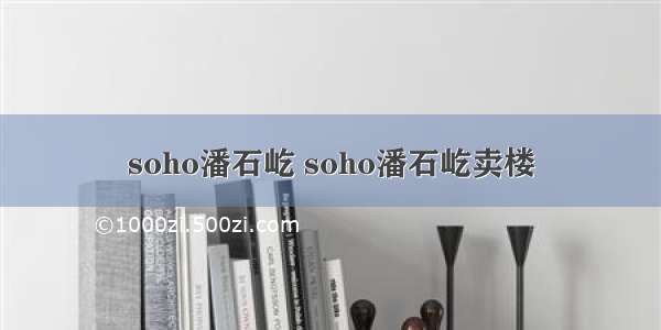 soho潘石屹 soho潘石屹卖楼