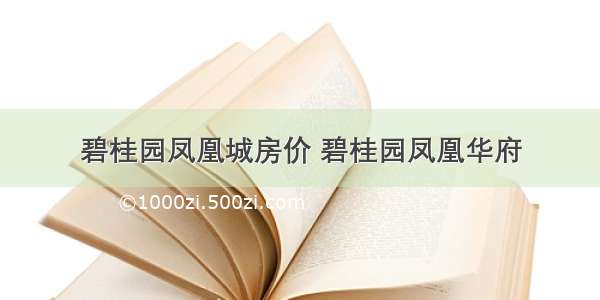 碧桂园凤凰城房价 碧桂园凤凰华府