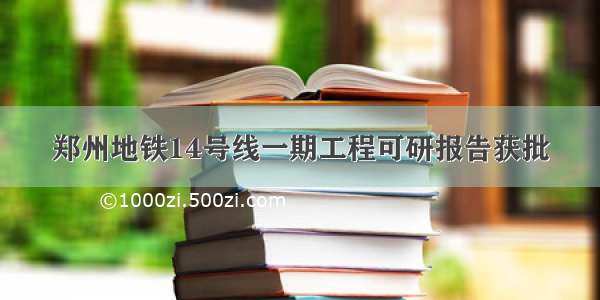 郑州地铁14号线一期工程可研报告获批