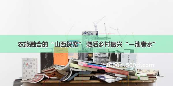 农旅融合的“山西探索” 激活乡村振兴“一池春水”