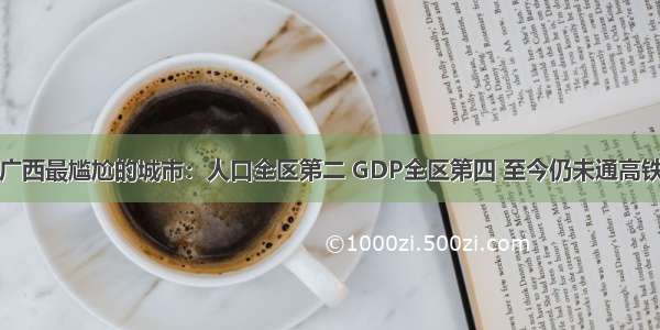 广西最尴尬的城市：人口全区第二 GDP全区第四 至今仍未通高铁