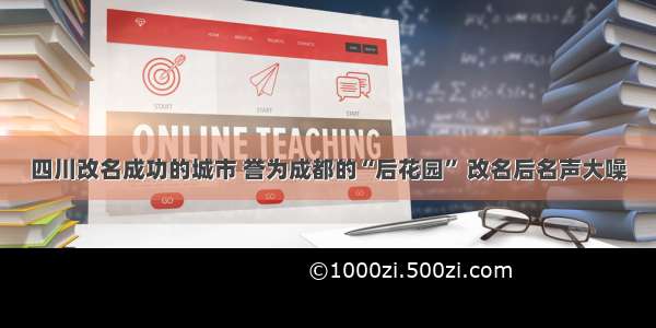 四川改名成功的城市 誉为成都的“后花园” 改名后名声大噪