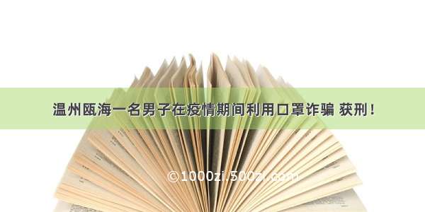 温州瓯海一名男子在疫情期间利用口罩诈骗 获刑！