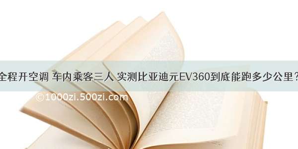 全程开空调 车内乘客三人 实测比亚迪元EV360到底能跑多少公里？