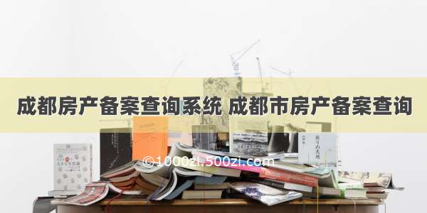 成都房产备案查询系统 成都市房产备案查询