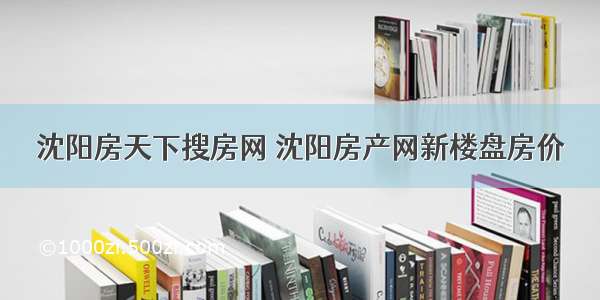 沈阳房天下搜房网 沈阳房产网新楼盘房价