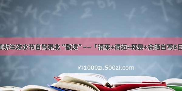 泰国新年泼水节自驾泰北“撒泼”——「清莱+清迈+拜县+会晒自驾8日游」