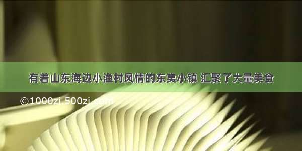 有着山东海边小渔村风情的东夷小镇 汇聚了大量美食