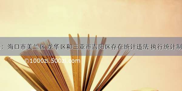 国家统计局：海口市美兰区 龙华区和三亚市吉阳区存在统计违法 执行统计制度不严格等