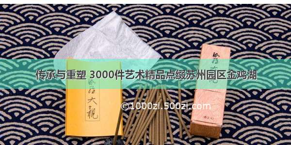 传承与重塑 3000件艺术精品点缀苏州园区金鸡湖