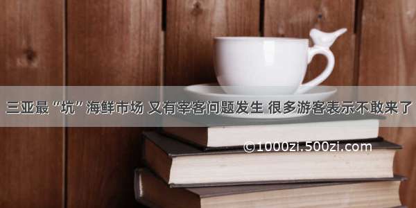 三亚最“坑”海鲜市场 又有宰客问题发生 很多游客表示不敢来了