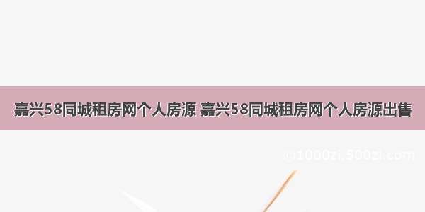 嘉兴58同城租房网个人房源 嘉兴58同城租房网个人房源出售