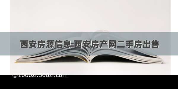 西安房源信息 西安房产网二手房出售