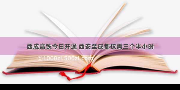 西成高铁今日开通 西安至成都仅需三个半小时